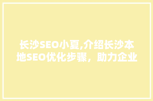 长沙SEO小夏,介绍长沙本地SEO优化步骤，助力企业提升网络曝光率  第1张