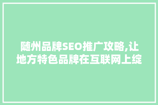 随州品牌SEO推广攻略,让地方特色品牌在互联网上绽放光彩