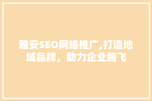 雅安SEO网络推广,打造地域品牌，助力企业腾飞