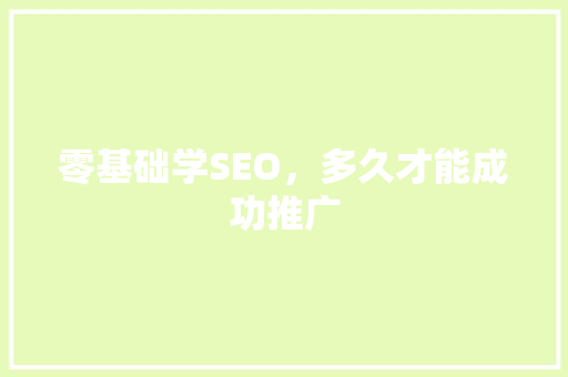 零基础学SEO，多久才能成功推广