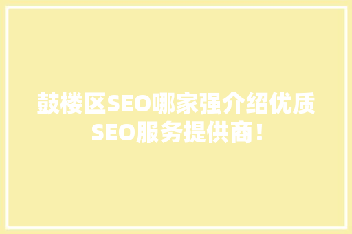 鼓楼区SEO哪家强介绍优质SEO服务提供商！