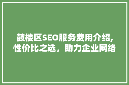 鼓楼区SEO服务费用介绍,性价比之选，助力企业网络营销