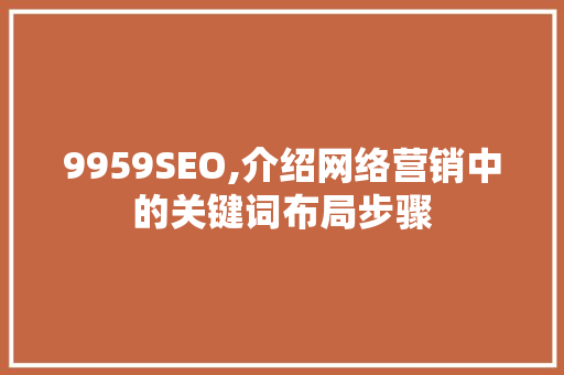 9959SEO,介绍网络营销中的关键词布局步骤