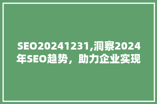 SEO20241231,洞察2024年SEO趋势，助力企业实现线上增长