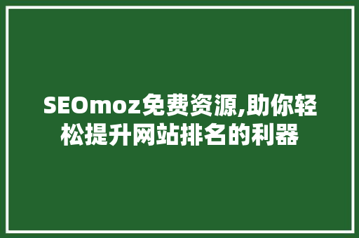 SEOmoz免费资源,助你轻松提升网站排名的利器