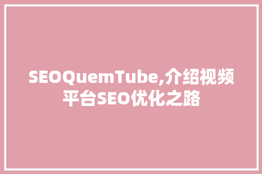 SEOQuemTube,介绍视频平台SEO优化之路