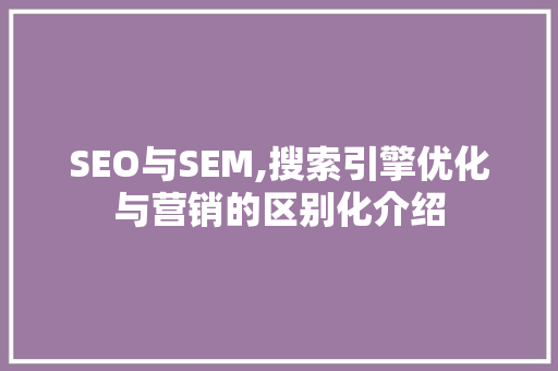SEO与SEM,搜索引擎优化与营销的区别化介绍