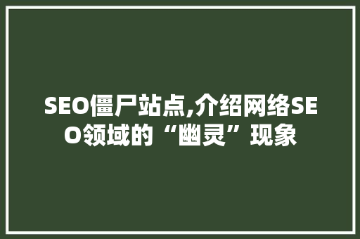 SEO僵尸站点,介绍网络SEO领域的“幽灵”现象