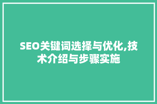 SEO关键词选择与优化,技术介绍与步骤实施
