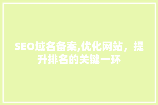 SEO域名备案,优化网站，提升排名的关键一环