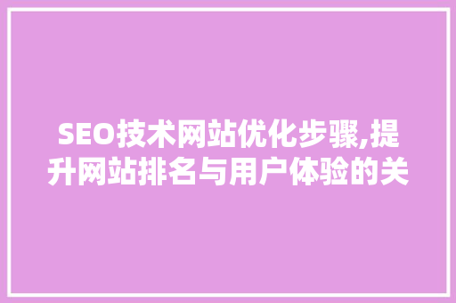 SEO技术网站优化步骤,提升网站排名与用户体验的关键