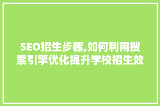 SEO招生步骤,如何利用搜索引擎优化提升学校招生效果