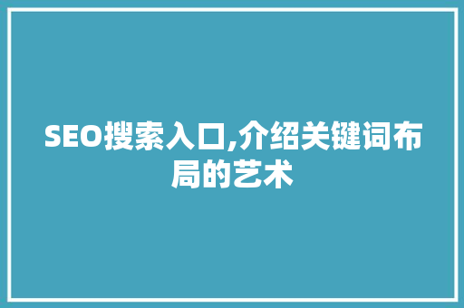 SEO搜索入口,介绍关键词布局的艺术
