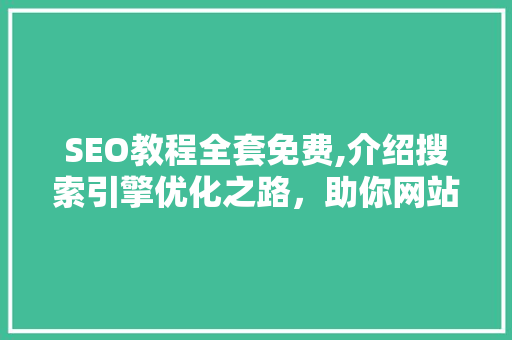SEO教程全套免费,介绍搜索引擎优化之路，助你网站排名提升