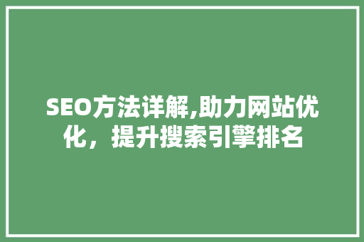 SEO方法详解,助力网站优化，提升搜索引擎排名