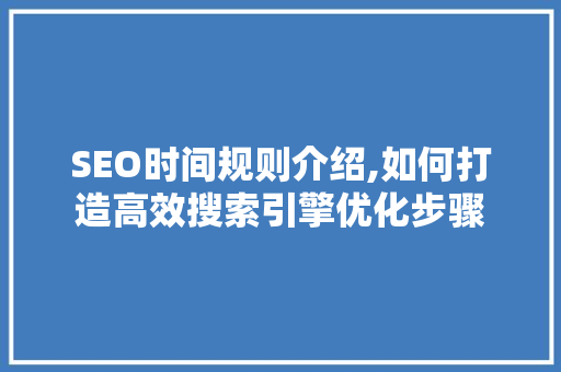 SEO时间规则介绍,如何打造高效搜索引擎优化步骤