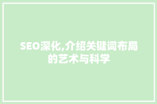 SEO深化,介绍关键词布局的艺术与科学