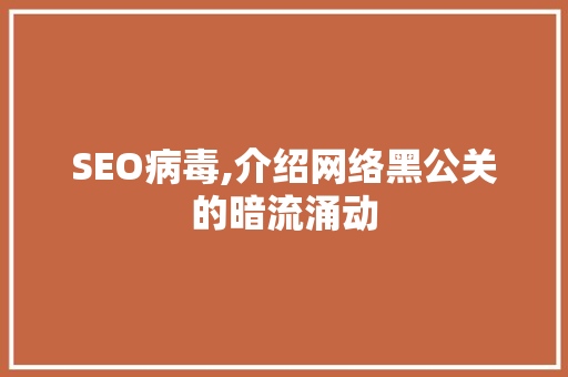 SEO病毒,介绍网络黑公关的暗流涌动