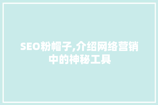 SEO粉帽子,介绍网络营销中的神秘工具