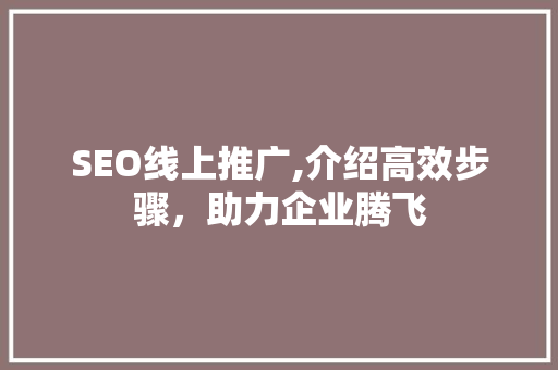 SEO线上推广,介绍高效步骤，助力企业腾飞