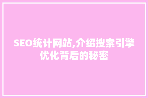 SEO统计网站,介绍搜索引擎优化背后的秘密