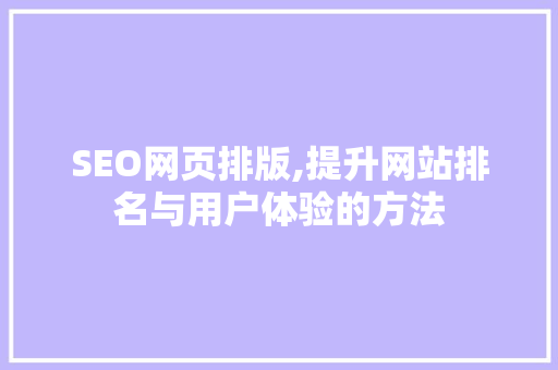 SEO网页排版,提升网站排名与用户体验的方法