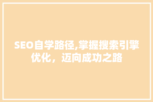 SEO自学路径,掌握搜索引擎优化，迈向成功之路
