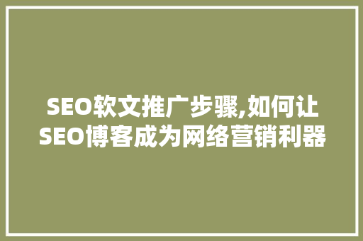 SEO软文推广步骤,如何让SEO博客成为网络营销利器