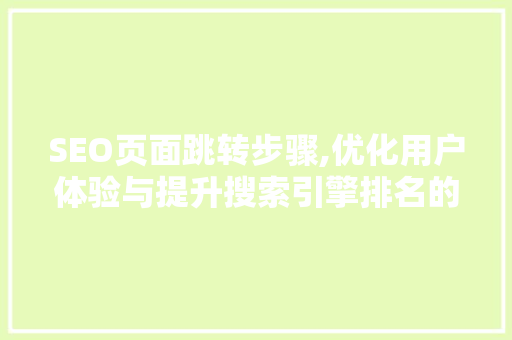 SEO页面跳转步骤,优化用户体验与提升搜索引擎排名的完美结合