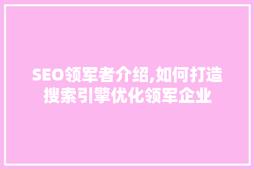 SEO领军者介绍,如何打造搜索引擎优化领军企业  第1张