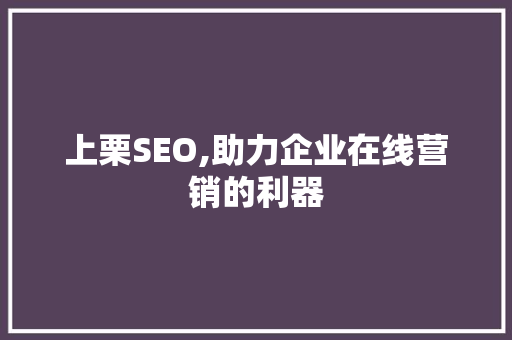 上栗SEO,助力企业在线营销的利器