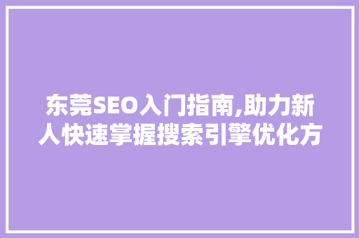 东莞SEO入门指南,助力新人快速掌握搜索引擎优化方法