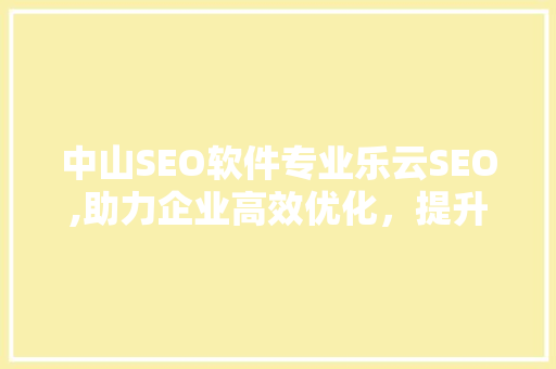 中山SEO软件专业乐云SEO,助力企业高效优化，提升网站排名