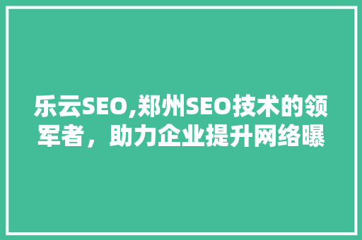 乐云SEO,郑州SEO技术的领军者，助力企业提升网络曝光度