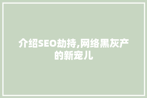 介绍SEO劫持,网络黑灰产的新宠儿