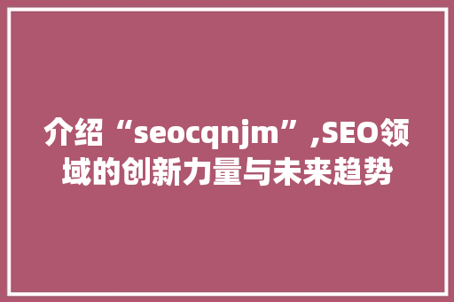 介绍“seocqnjm”,SEO领域的创新力量与未来趋势