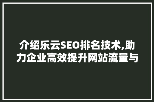 介绍乐云SEO排名技术,助力企业高效提升网站流量与转化率
