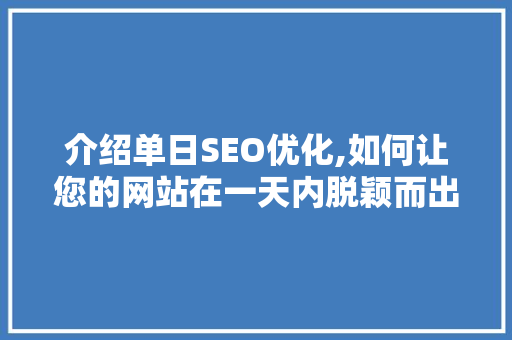 介绍单日SEO优化,如何让您的网站在一天内脱颖而出  第1张