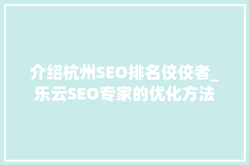 介绍杭州SEO排名佼佼者_乐云SEO专家的优化方法