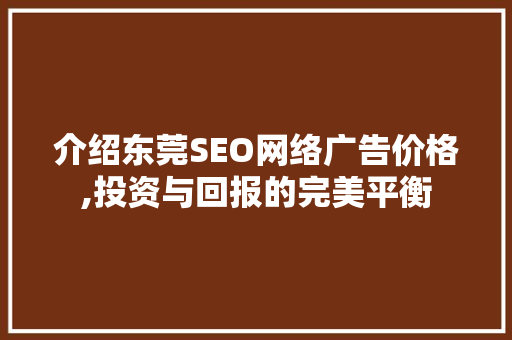 介绍东莞SEO网络广告价格,投资与回报的完美平衡