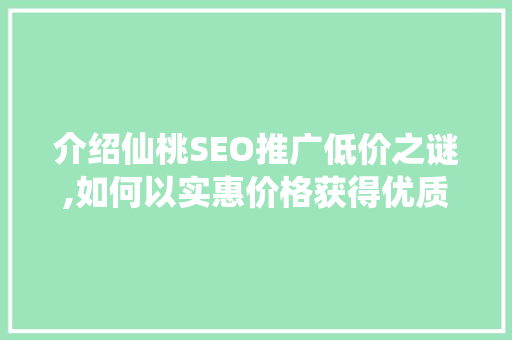 介绍仙桃SEO推广低价之谜,如何以实惠价格获得优质服务