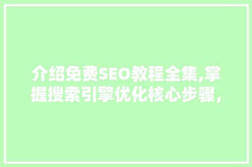 介绍免费SEO教程全集,掌握搜索引擎优化核心步骤，打造高质量博客