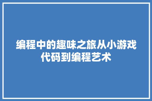 编程中的趣味之旅从小游戏代码到编程艺术