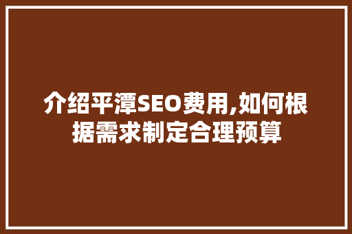 介绍平潭SEO费用,如何根据需求制定合理预算