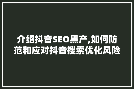 介绍抖音SEO黑产,如何防范和应对抖音搜索优化风险