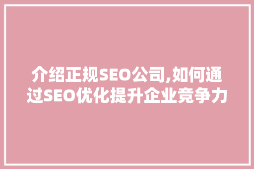 介绍正规SEO公司,如何通过SEO优化提升企业竞争力