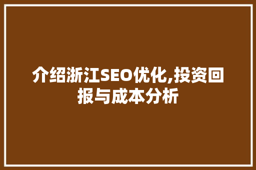 介绍浙江SEO优化,投资回报与成本分析