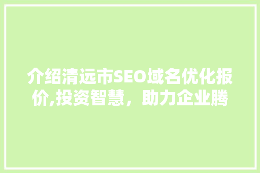 介绍清远市SEO域名优化报价,投资智慧，助力企业腾飞