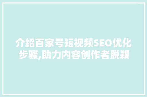介绍百家号短视频SEO优化步骤,助力内容创作者脱颖而出
