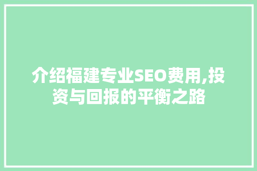 介绍福建专业SEO费用,投资与回报的平衡之路